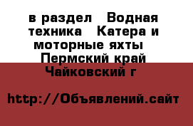  в раздел : Водная техника » Катера и моторные яхты . Пермский край,Чайковский г.